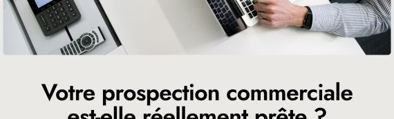 Préparer sa prospection commerciale : les bases d’un développement commercial efficace